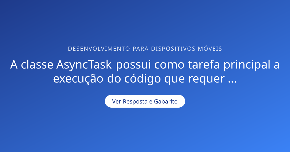 A classe AsyncTask possui como tarefa principal a — Gabarito ...