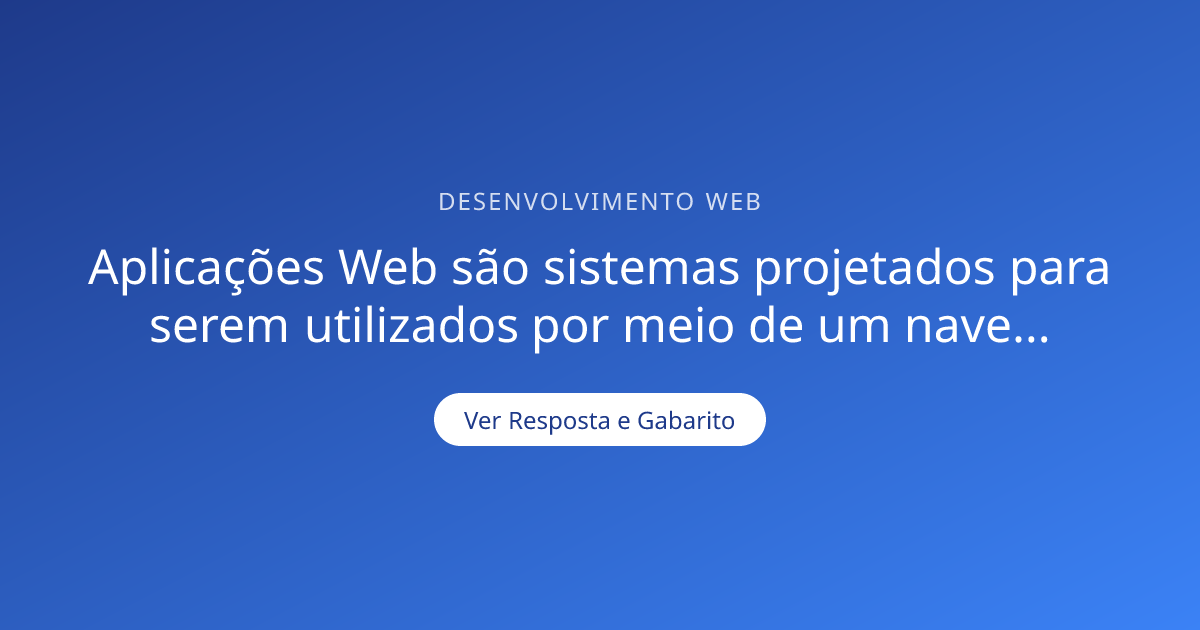 Aplicações Web são sistemas projetados para serem utilizados por meio ...