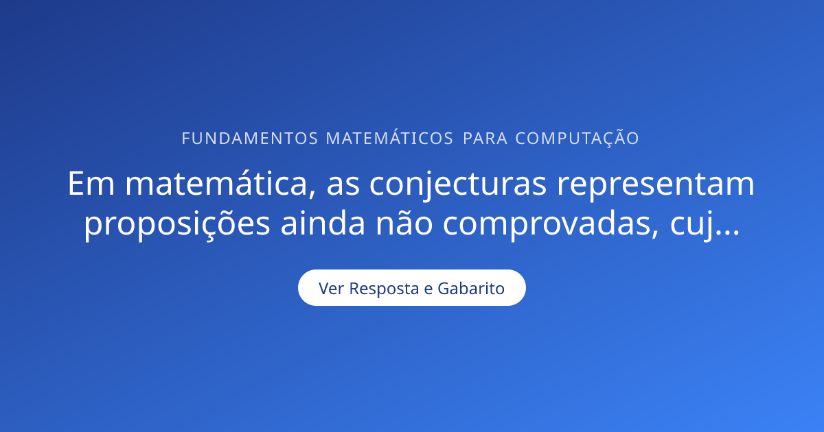 Em matemática, as conjecturas representam proposições ainda não ...