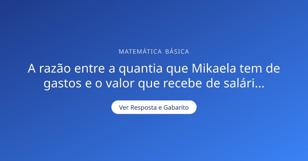A razão entre a quantia que Mikaela tem de gastos — Gabarito ...