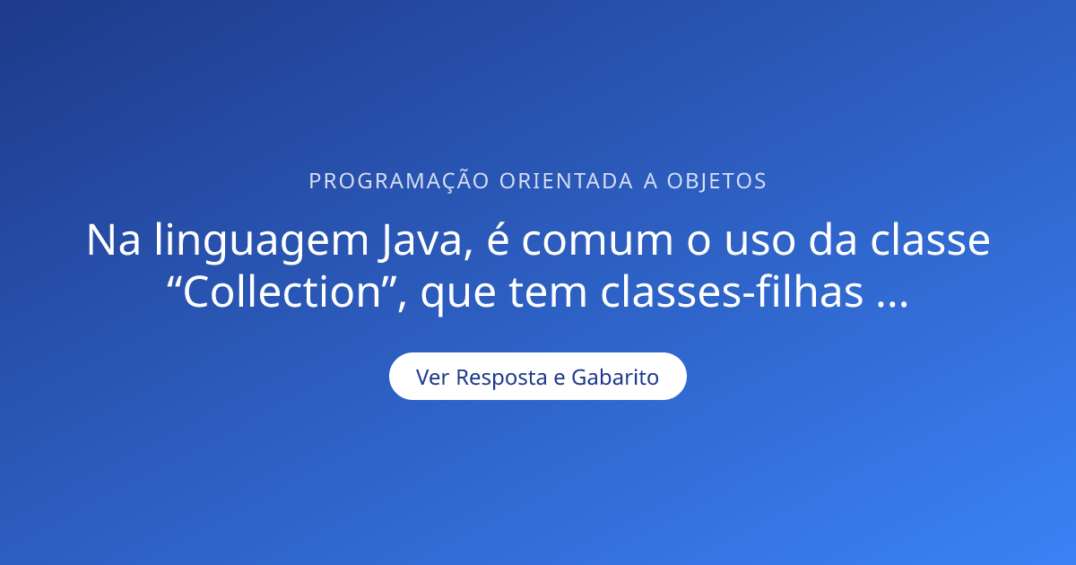 Na linguagem Java, é comum o uso da classe “Collection”, que tem ...