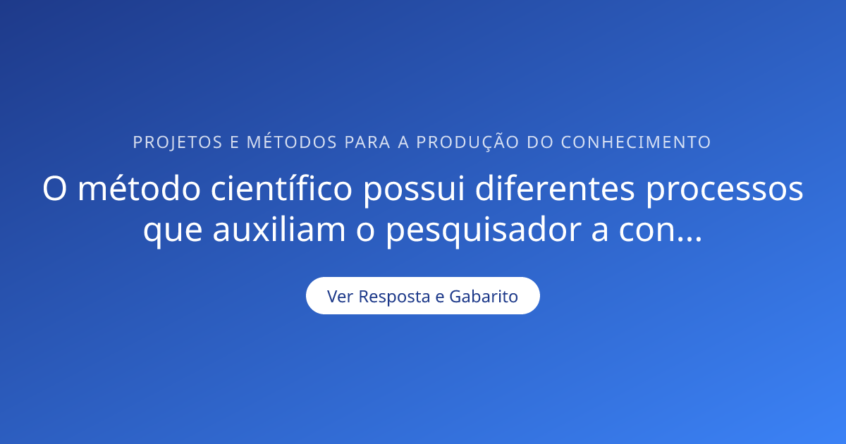 O método científico possui diferentes processos que auxiliam o ...