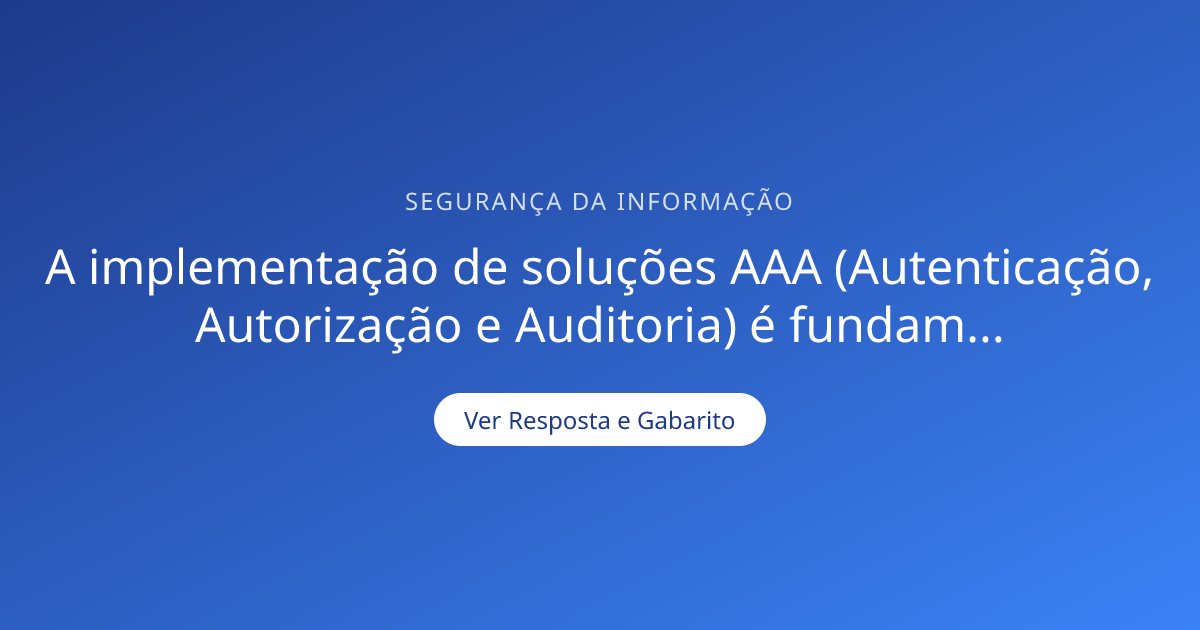 A implementação de soluções AAA (Autenticação, Aut — Gabarito ...
